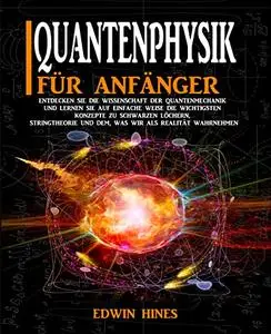 QUANTENPHYSIK FÜR ANFÄNGER: Entdecken Sie Die Wissenschaft Der Quantenmechanik Und Lernen Sie Auf Einfache