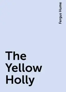 «The Yellow Holly» by Fergus Hume