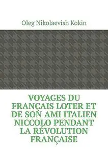 «Voyages du Français Loter et de son ami italien Niccolo pendant la Révolution française» by Oleg Nikolaevish Kokin