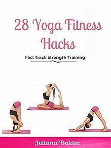 «28 Yoga Fitness Hacks: Fast Track Strength Training» by Juliana Baldec
