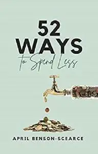 52 Ways to Spend Less: Manage Your Money to Get Out of Debt, Save for Retirement, and Fulfill Your Financial Dreams