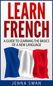 French: Learn French: A Guide To Learning The Basics of A New Language