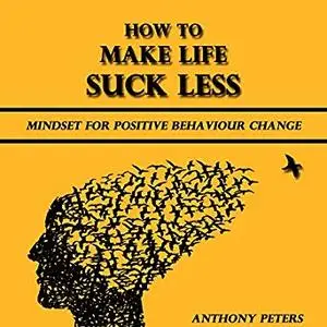 How to Make Life Suck Less: Mindset for Positive Behaviour Change [Audiobook]