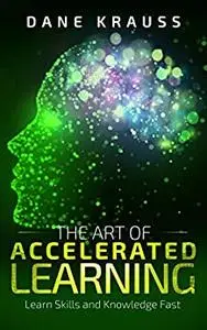 The Art of Accelerated Learning: Learn Skills and Knowledge Fast (Mind Improvement for Beginners)