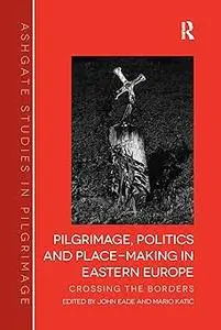 Pilgrimage, Politics and Place-Making in Eastern Europe