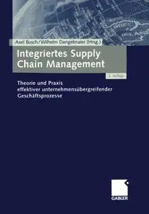Integriertes Supply Chain Management: Theorie und Praxis effektiver unternehmensübergreifender Geschäftsprozesse