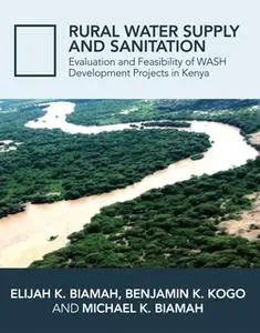 «Rural Water Supply and Sanitation: Evaluation and Feasibility of WASH Development Projects in Kenya» by Elijah K. Biama