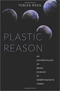 Plastic Reason: An Anthropology of Brain Science in Embryogenetic Terms