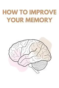 How to Improve your Memory: Practical Guide to Improving Memory and Critical Thinking