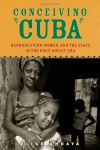 Conceiving Cuba: Reproduction, Women, and the State in the Post-Soviet Era (Repost)