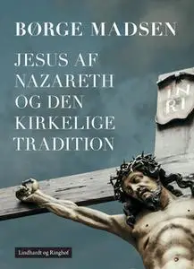 «Jesus af Nazareth og den kirkelige tradition» by Børge Madsen