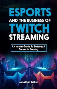 Esports and the Business of Twitch Streaming: An Insider Guide To Building A Career In Gaming
