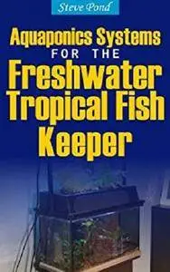 Aquaponics Systems for the Freshwater Tropical Fish Keeper [Kindle Edition]