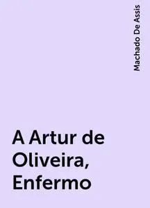 «A Artur de Oliveira, Enfermo» by Machado De Assis