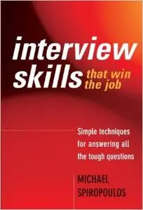 Interview Skills That Win the Job: Simple Techniques for Answering All the Tough Questions by Michael Spiropoulos