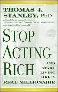 Stop Acting Rich: ...And Start Living Like A Real Millionaire