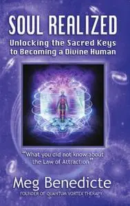 «Soul Realized: Unlocking the Sacred Keys to Becoming a Divine Human» by Meg Benedicte
