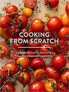 Cooking from Scratch: 120 Recipes for Colorful, Seasonal Food from PCC Community Markets