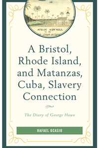 A Bristol, Rhode Island, and Matanzas, Cuba, Slavery Connection : The Diary of George Howe