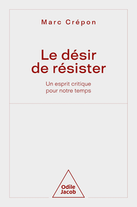 Le Désir de résister: Un esprit critique pour notre temps - Marc Crépon