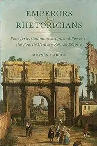 Emperors and Rhetoricians: Panegyric, Communication, and Power in the Fourth-Century Roman Empire (Volume 65)