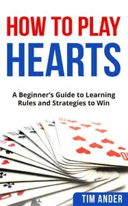 How to Play Hearts: A Beginner's Guide to Learning Rules and Strategies to Win