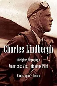 Charles Lindbergh: A Religious Biography of America's Most Infamous Pilot