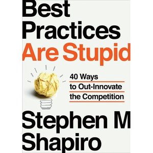 Best Practices Are Stupid: 40 Ways to Out-Innovate the Competition