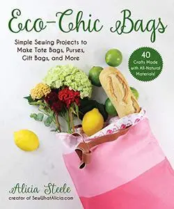 Eco-Chic Bags: Simple Sewing Projects to Make Tote Bags, Purses, Gift Bags, and More (Repost)