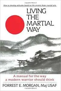 Living the Martial Way: A Manual for the Way of Modern Warrior Should Think