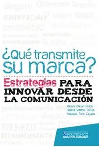 «¿Qué transmite su marca? Estrategias para innovar desde la comunicación» by Mireya Barón,Juliana Villalba,Mauricio Toro