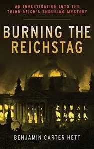 Burning the Reichstag: An Investigation into the Third Reich's Enduring Mystery