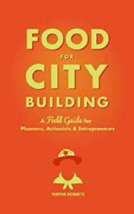 Food for City Building: A Field Guide for Planners, Actionists & Entrepreneurs
