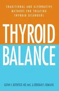 «Thyroid Balance: Traditional and Alternative Methods for Treating Thyroid Disorders» by Deborah S. Romaine,Glenn S Roth