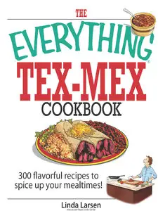 The Everything Tex-Mex Cookbook: 300 Flavorful Recipes to Spice Up Your Mealtimes!