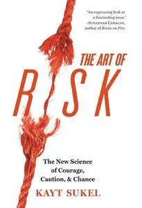 The Art of Risk : The New Science of Courage, Caution, and Chance