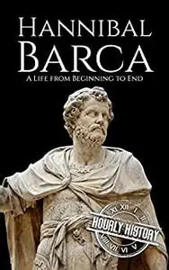 Hannibal Barca: A Life from Beginning to End (Military Biographies)