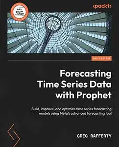 Forecasting Time Series Data with Prophet: Build, improve, and optimize time series forecasting models, 2nd Edi tion