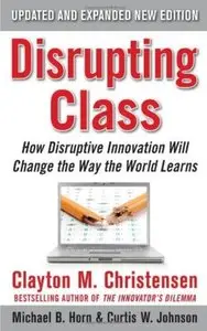 Disrupting Class: How Disruptive Innovation Will Change the Way the World Learns (2nd edition) [Repost]