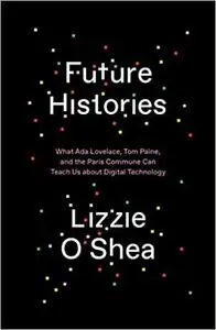 Future Histories: What Ada Lovelace, Tom Paine, and the Paris Commune Can Teach Us About Digital Technology