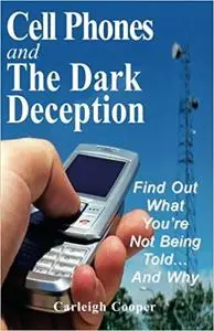 Cell Phones and The Dark Deception: Find Out What You're Not Being Told...And Why