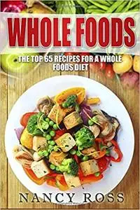 Whole Foods: The Top 65 Recipes for a Whole Foods Diet
