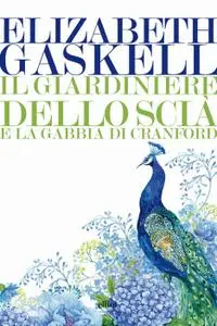 Elizabeth Gaskell - Il giardiniere dello Scià e La gabbia di Cranford