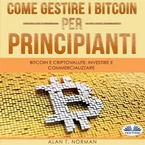 «Come Gestire I Bitcoin - Per Principianti» by Alan T. Norman