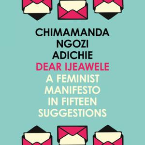 «Dear Ijeawele, Or A Feminist Manifesto In Fifteen Suggestions» by Chimamanda Ngozi Adichie