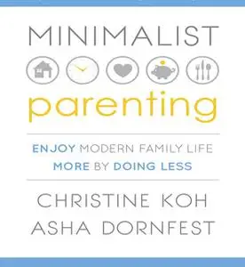 «Minimalist Parenting: Enjoy Modern Family Life More by Doing Less» by Asha Dornfest,Christine Koh