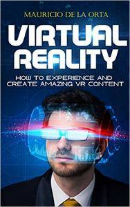 VIRTUAL REALITY: How to Experience and Create Amazing VR Content