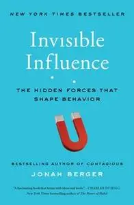 «Invisible Influence: The Hidden Forces that Shape Behavior» by Jonah Berger