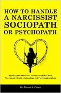 How to Handle a Narcissist, Sociopath or Psychopath: Spotting the differences to set yourself free from Narcissistic
