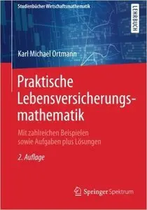 Praktische Lebensversicherungsmathematik: Mit zahlreichen Beispielen sowie Aufgaben plus Lösungen